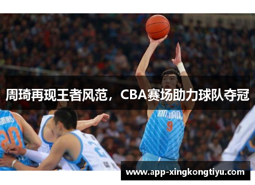 周琦再现王者风范，CBA赛场助力球队夺冠
