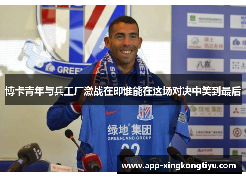 博卡青年与兵工厂激战在即谁能在这场对决中笑到最后